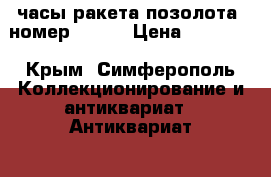 часы ракета позолота. номер530877 › Цена ­ 30 000 - Крым, Симферополь Коллекционирование и антиквариат » Антиквариат   . Крым,Симферополь